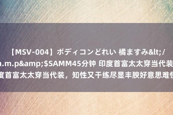 【MSV-004】ボディコンどれい 橘ますみ</a>1992-02-06h.m.p&$SAMM45分钟 印度首富太太穿当代装，知性又干练尽显丰腴好意思难怪被老公宠到现时