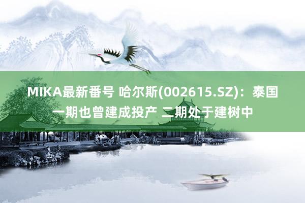 MIKA最新番号 哈尔斯(002615.SZ)：泰国一期也曾建成投产 二期处于建树中