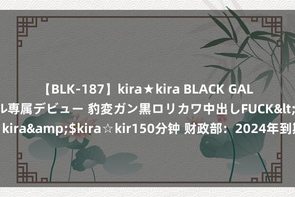 【BLK-187】kira★kira BLACK GAL DEBUT 日焼け黒ギャル専属デビュー 豹変ガン黒ロリカワ中出しFUCK</a>2014-10-19kira☆kira&$kira☆kir150分钟 财政部：2024年到期续作的4000亿元绝顶国债刊行经由不波及社会投资者，个东谈主投资者不成购买