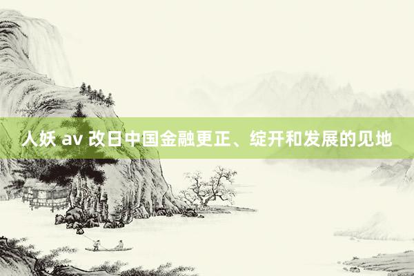 人妖 av 改日中国金融更正、绽开和发展的见地