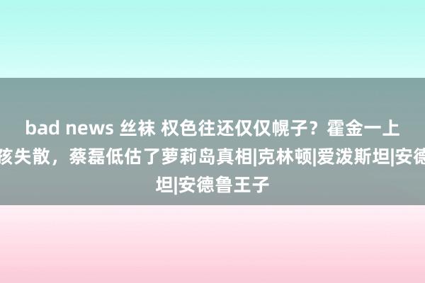 bad news 丝袜 权色往还仅仅幌子？霍金一上岛就小孩失散，蔡磊低估了萝莉岛真相|克林顿|爱泼斯坦|安德鲁王子