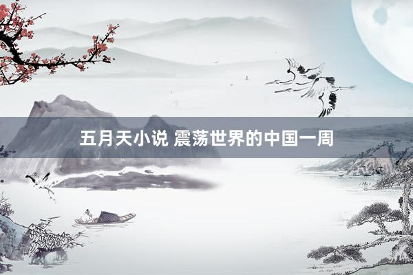 五月天小说 震荡世界的中国一周
