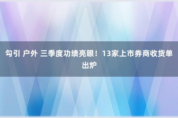 勾引 户外 三季度功绩亮眼！13家上市券商收货单出炉