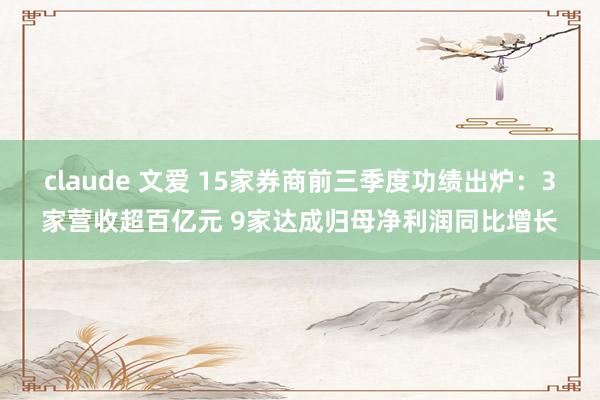claude 文爱 15家券商前三季度功绩出炉：3家营收超百亿元 9家达成归母净利润同比增长